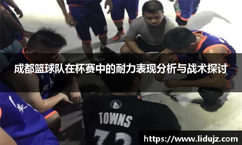 成都篮球队在杯赛中的耐力表现分析与战术探讨